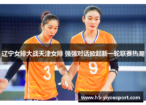 辽宁女排大战天津女排 强强对话掀起新一轮联赛热潮